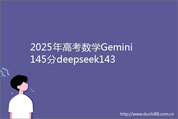2025年高考数学Gemini145分deepseek143分chatgpt140分Claude139分