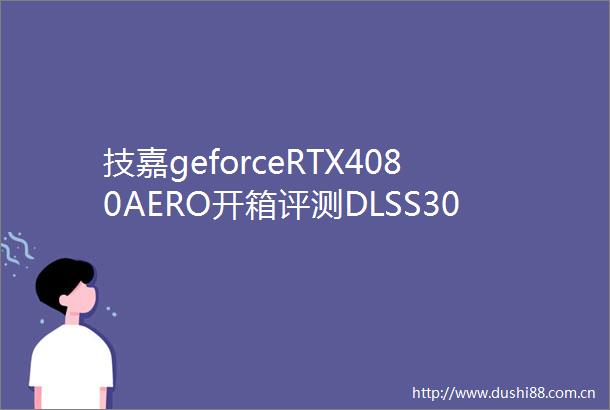 技嘉geforceRTX4080AERO开箱评测DLSS30未来可期