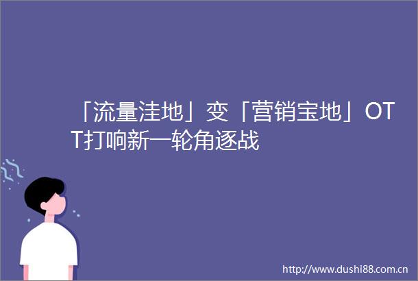 「流量洼地」变「营销宝地」OTT打响新一轮角逐战