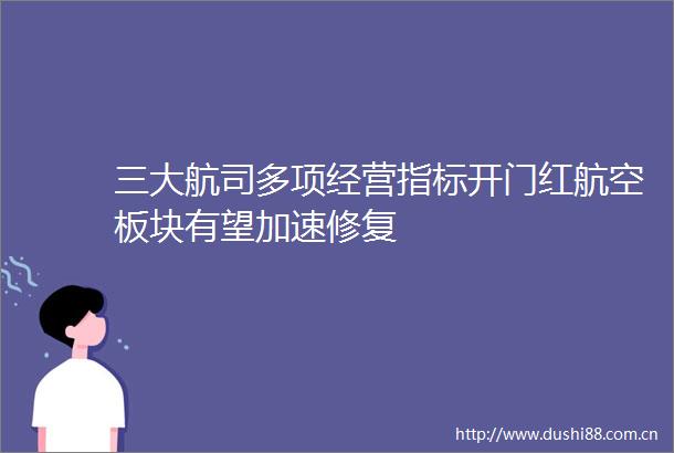 三大航司多项经营指标开门红航空板块有望加速修复