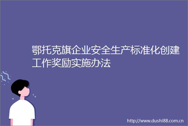鄂托克旗企业安全生产标准化创建工作奖励实施办法