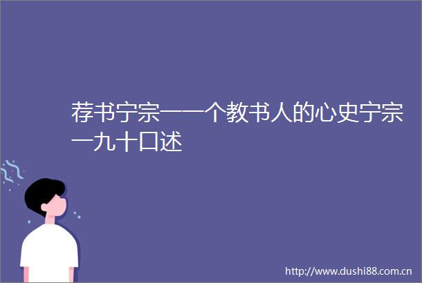 荐书宁宗一一个教书人的心史宁宗一九十口述