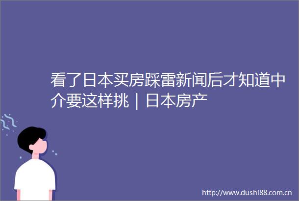 看了买房踩雷新闻后才知道中介要这样挑｜房产