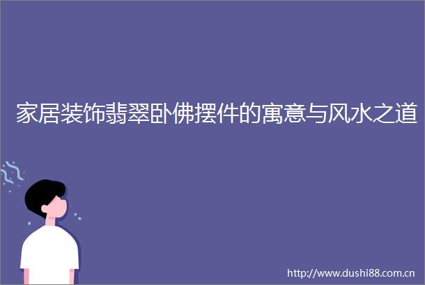 家居装饰翡翠卧佛摆件的寓意与风水之道
