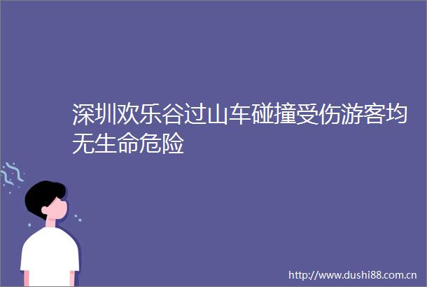 深圳欢乐谷过山车碰撞受伤游客均无生命危险