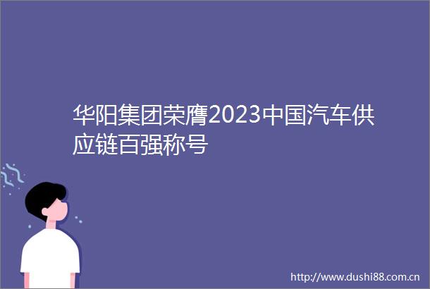 华阳集团荣膺2023汽车供应链百强称号