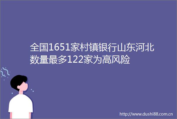 全国1651家村镇银行山东河北数量最多122家为高风险