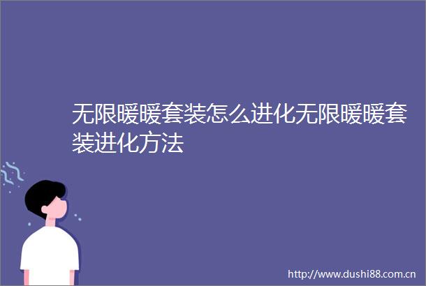 无限暖暖套装怎么进化无限暖暖套装进化方法