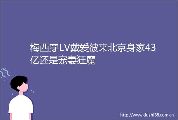 梅西穿LV戴爱彼来北京身家43亿还是宠妻狂魔
