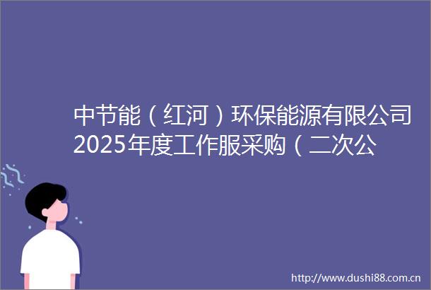 中节能（红河）环保能源有限公司2025年度工作服采购（二次公告）采购公告