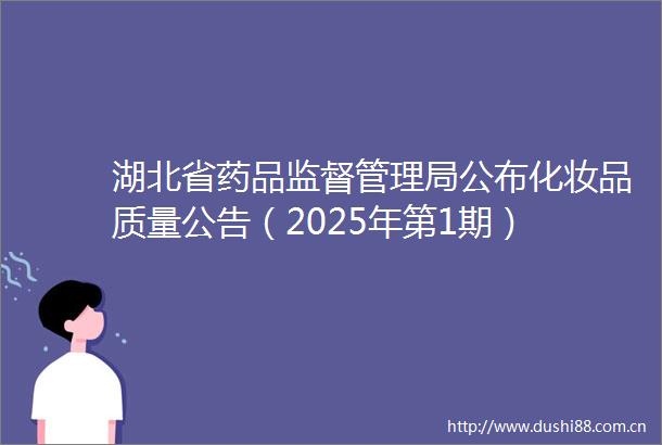 湖北省药品监督管理局公布化妆品质量公告（2025年第1期）