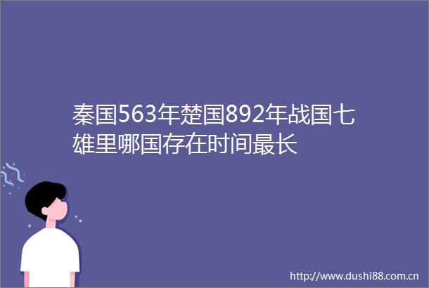秦国563年楚国892年战国七雄里哪国存在时间最长