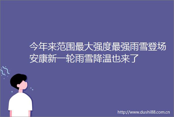 今年来范围最大强度最强雨雪登场安康新一轮雨雪降温也来了