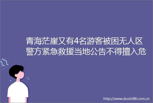 青海茫崖又有4名游客被困无人区警方紧急救援当地公告不得擅入危险区域探险旅游