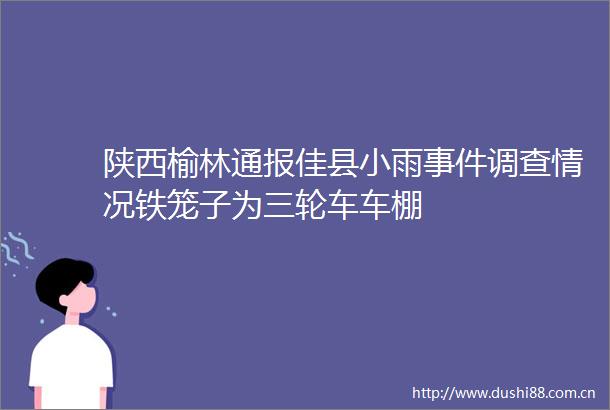 陕西榆林通报佳县小雨调查情况铁笼子为三轮车车棚