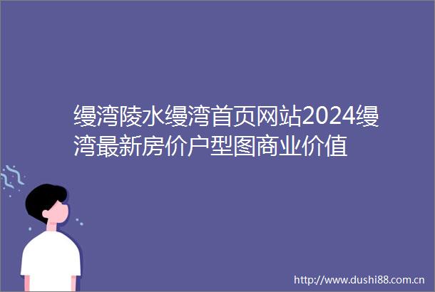 缦湾陵水缦湾首页网站2024缦湾最新房价户型图商业价值