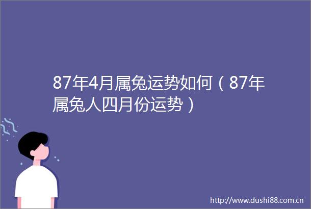 87年4月属兔运势如何（87年属兔人四月份运势）