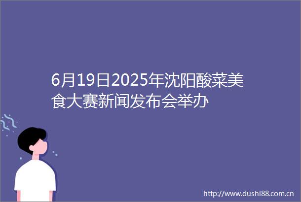 6月19日2025年沈阳酸菜美食大赛新闻发布会举办