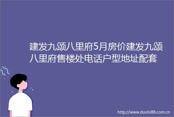 建发九颂八里府5月房价建发九颂八里府售楼处电话户型地址配套