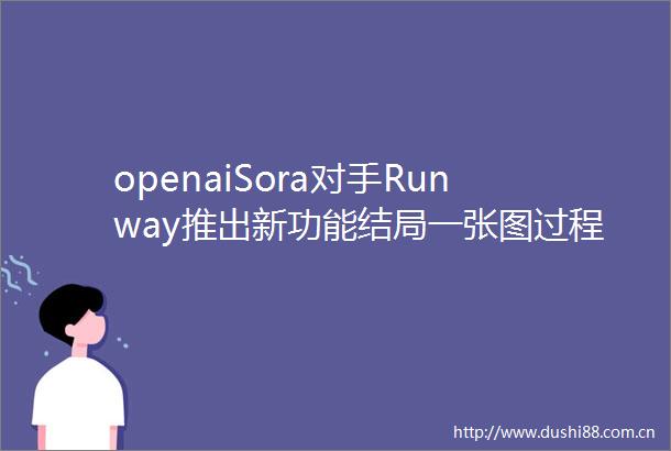 openaiSora对手Runway推出新功能结局一张图过程也能编