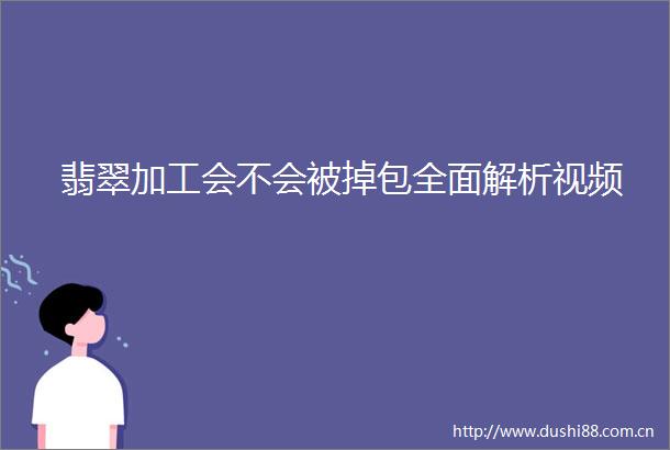 翡翠加工会不会被掉包全面解析视频
