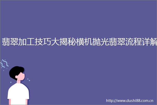 翡翠加工技巧大揭秘横机抛光翡翠流程详解