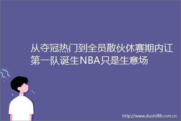 从夺冠热门到全员散伙休赛期内讧第一队诞生NBA只是生意场