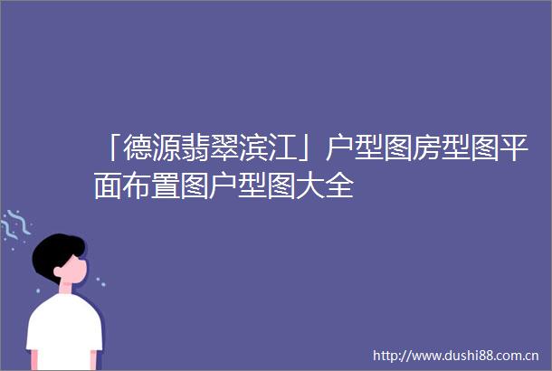 「德源翡翠滨江」户型图房型图平面布置图户型图大全