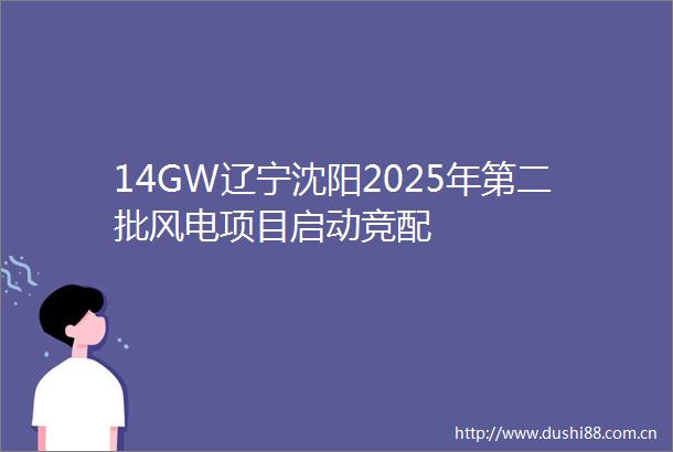 14GW辽宁沈阳2025年第二批风电项目启动竞配