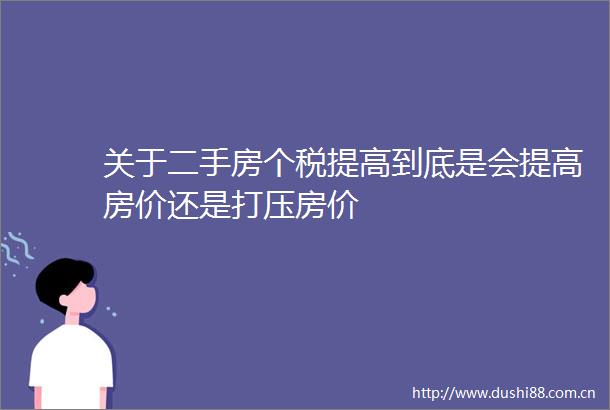 关于二手房个税提高到底是会提高房价还是打压房价