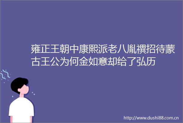 雍正王朝中康熙派老八胤禩招待蒙古王公为何金如意却给了弘历
