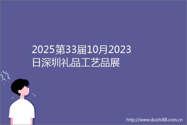 2025第33届10月2023日深圳礼品工艺品展