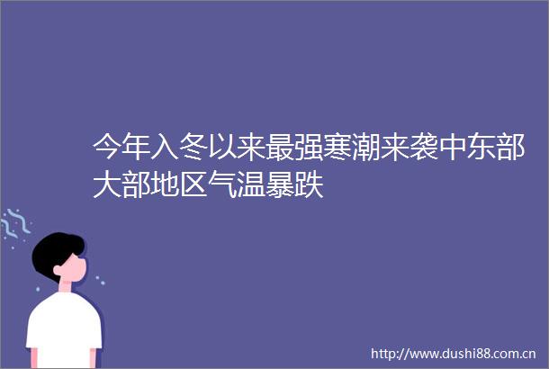 今年入冬以来最强寒潮来袭中东部大部地区气温暴跌