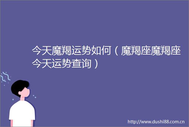 今天魔羯运势如何（魔羯座魔羯座今天运势查询）