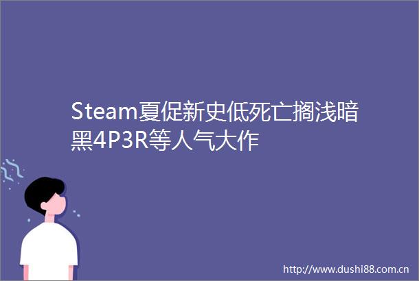 Steam夏促新史低死亡搁浅暗黑4P3R等人气大作