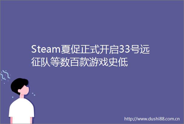 Steam夏促正式开启33号远征队等数百款游戏史低