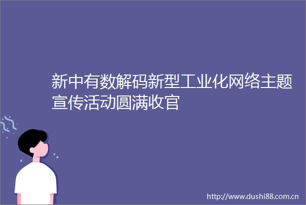 新中有数解码新型工业化网络主题宣传活动圆满收官