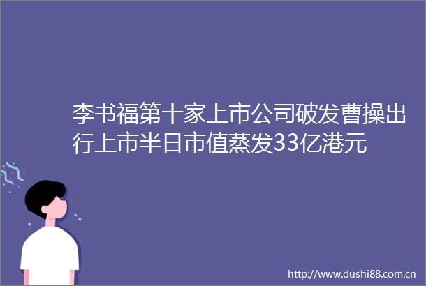 李书福第十家上市公司破发曹操出行上市半日市值蒸发33亿港元