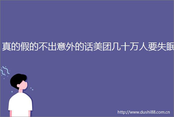 真的假的不出意外的话美团几十万人要失眠