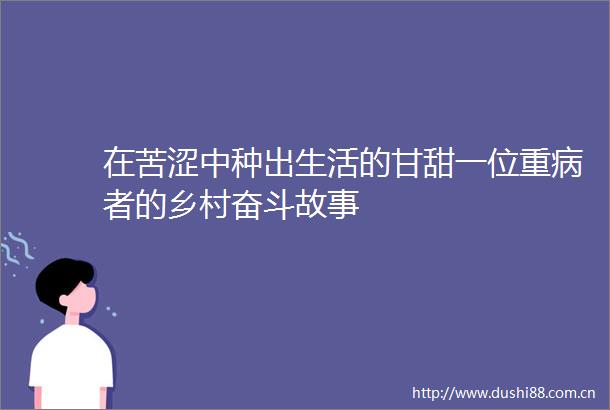 在苦涩中种出生活的甘甜一位重病者的乡村奋斗故事