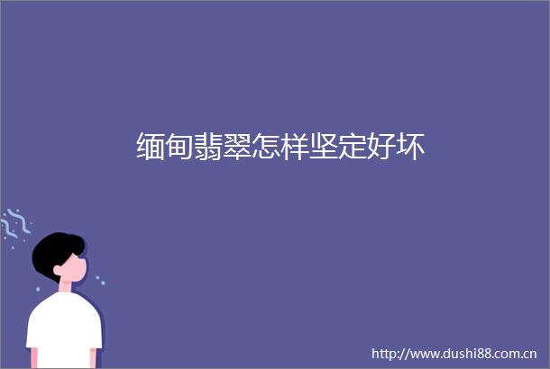 缅甸翡翠怎样坚定好坏