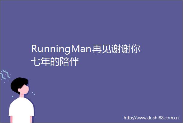 RunningMan再见谢谢你七年的陪伴