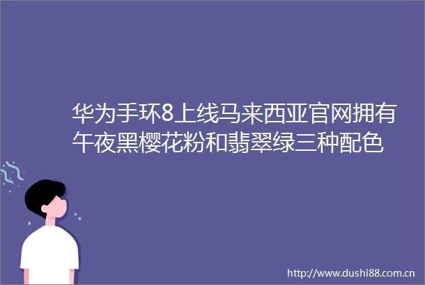 华为手环8上线马来西亚官网拥有午夜黑樱花粉和翡翠绿三种配色