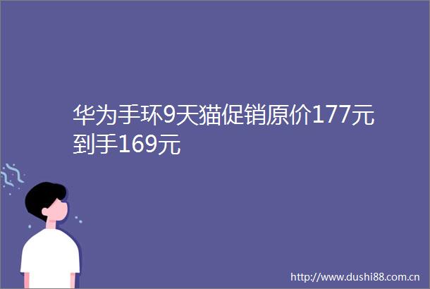 华为手环9天猫促销原价177元到手169元