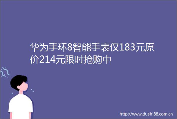 华为手环8智能手表仅183元原价214元限时抢购中