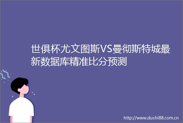 世俱杯尤文图斯VS曼彻斯特城最新数据库精准比分预测