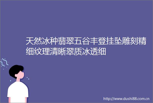 天然冰种翡翠五谷丰登挂坠雕刻精细纹理清晰翠质冰透细