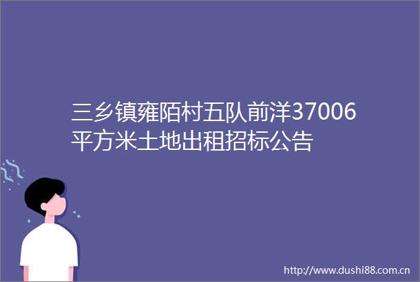 三乡镇雍陌村五队前洋37006平方米土地出租招标公告