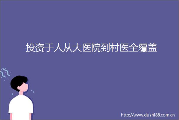 投资于人从大医院到村医全覆盖