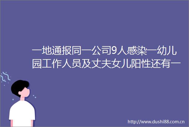 一地通报同一公司9人感染一幼儿园工作人员及丈夫女儿阳性还有一家五口确诊